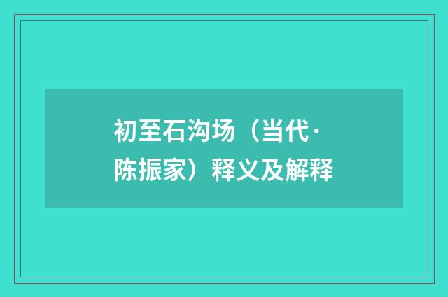 初至石沟场（当代·陈振家）释义及解释