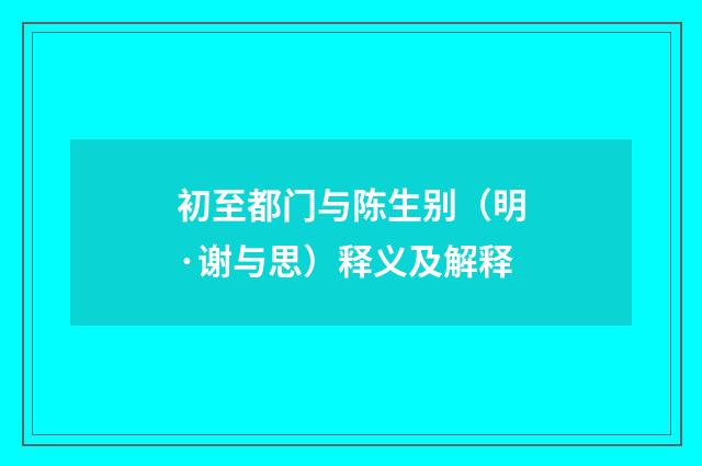 初至都门与陈生别（明·谢与思）释义及解释