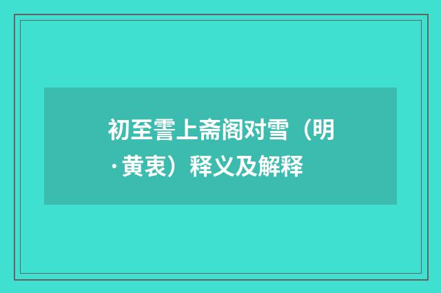 初至霅上斋阁对雪（明·黄衷）释义及解释