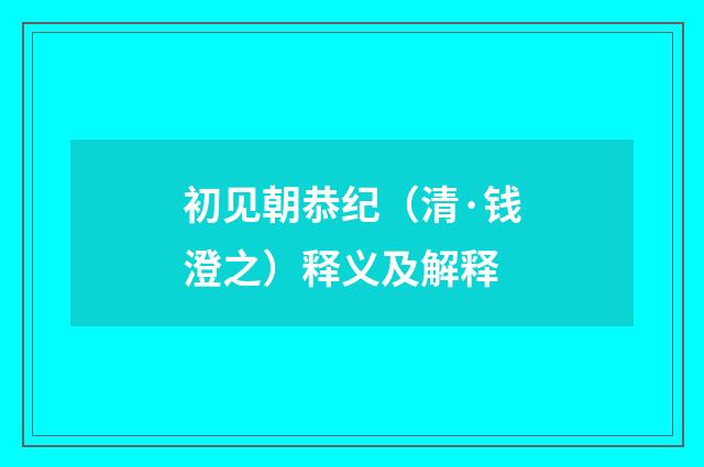 初见朝恭纪（清·钱澄之）释义及解释