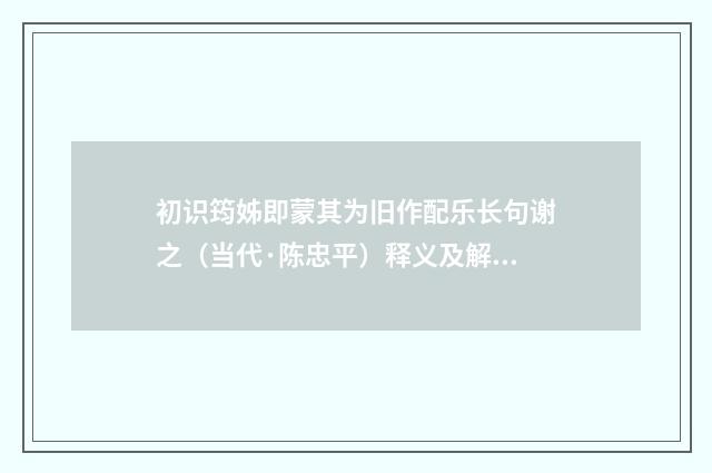 初识筠姊即蒙其为旧作配乐长句谢之（当代·陈忠平）释义及解释