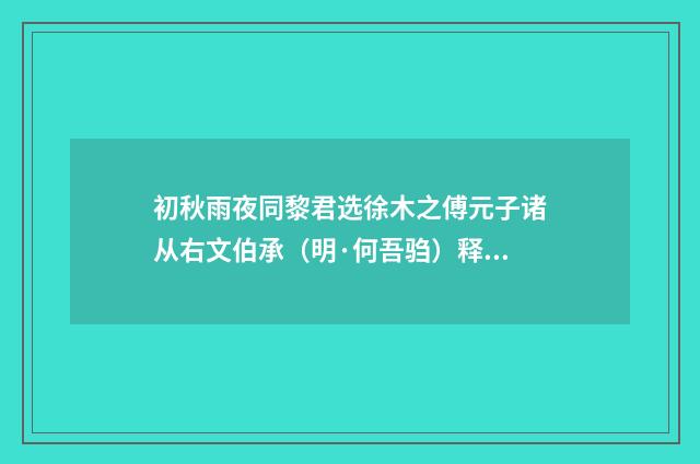 初秋雨夜同黎君选徐木之傅元子诸从右文伯承（明·何吾驺）释义及解释