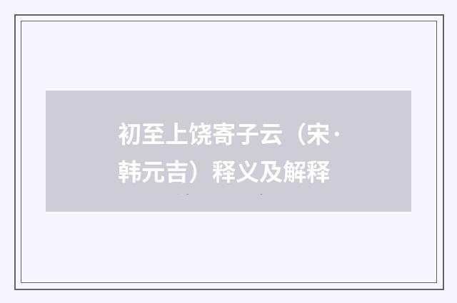 初至上饶寄子云（宋·韩元吉）释义及解释