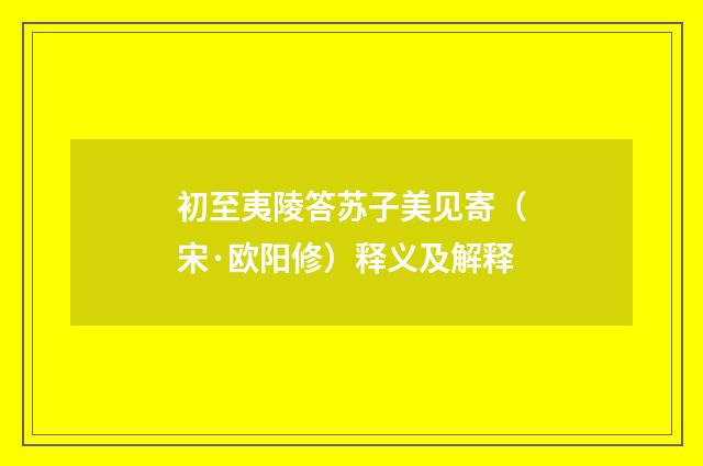 初至夷陵答苏子美见寄（宋·欧阳修）释义及解释