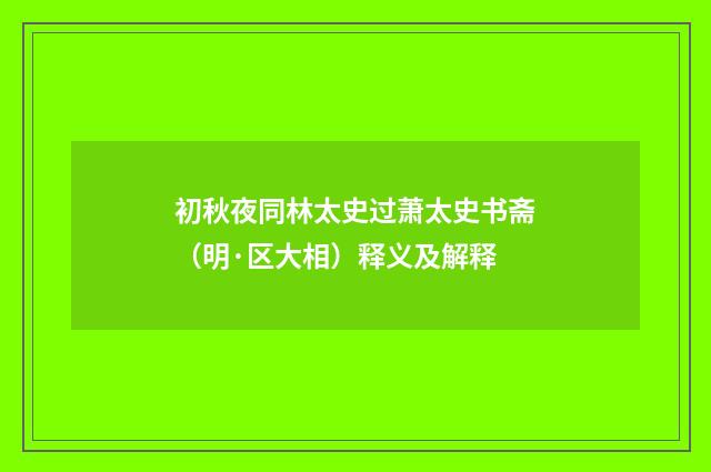 初秋夜同林太史过萧太史书斋（明·区大相）释义及解释