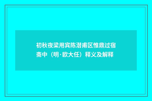 初秋夜梁用宾陈潜甫区惟鼎过宿斋中（明·欧大任）释义及解释