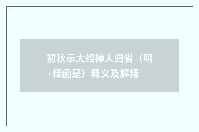 初秋示大绍禅人归省（明·释函是）释义及解释