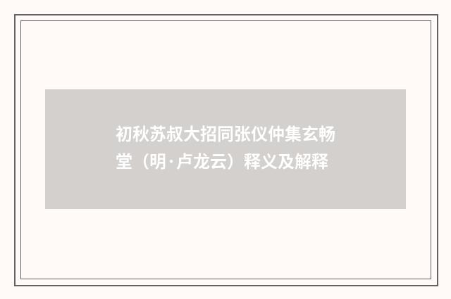 初秋苏叔大招同张仪仲集玄畅堂（明·卢龙云）释义及解释
