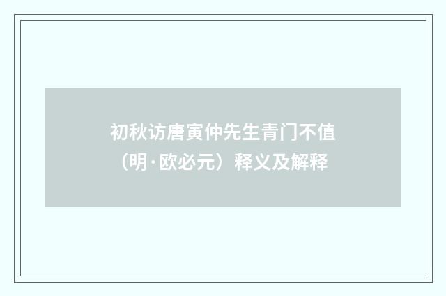 初秋访唐寅仲先生青门不值（明·欧必元）释义及解释