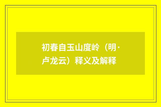 初春自玉山度岭（明·卢龙云）释义及解释