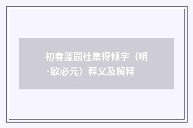 初春蘧园社集得倾字（明·欧必元）释义及解释