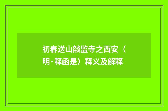 初春送山燄监寺之西安（明·释函是）释义及解释