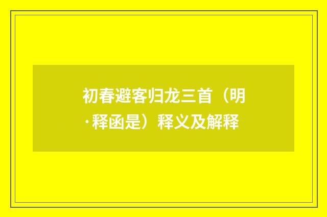 初春避客归龙三首（明·释函是）释义及解释