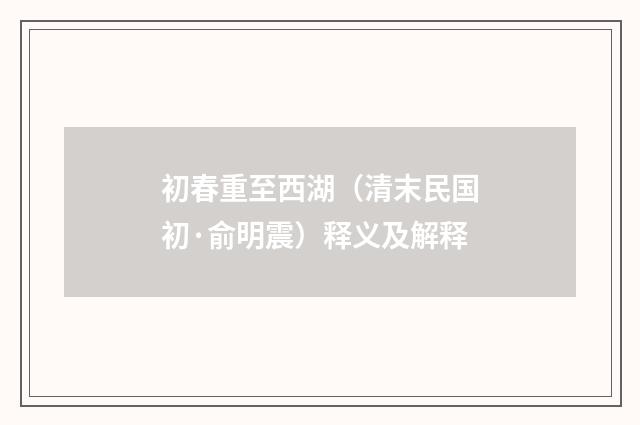 初春重至西湖（清末民国初·俞明震）释义及解释