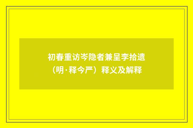 初春重访岑隐者兼呈李拾遗（明·释今严）释义及解释