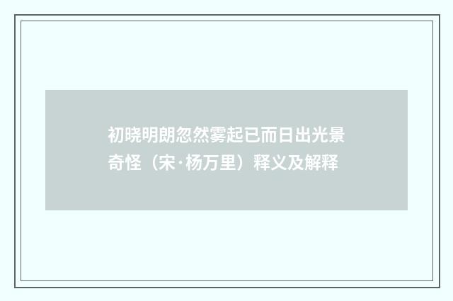 初晓明朗忽然雾起已而日出光景奇怪（宋·杨万里）释义及解释