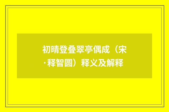 初晴登叠翠亭偶成（宋·释智圆）释义及解释