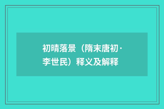 初晴落景（隋末唐初·李世民）释义及解释