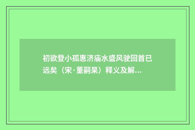 初欲登小孤惠济庙水盛风驶回首已远矣（宋·董嗣杲）释义及解释