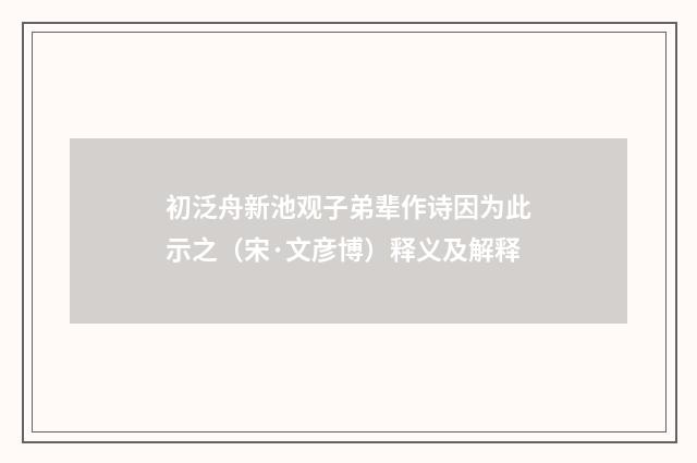 初泛舟新池观子弟辈作诗因为此示之（宋·文彦博）释义及解释