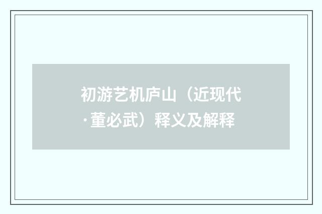 初游艺机庐山（近现代·董必武）释义及解释