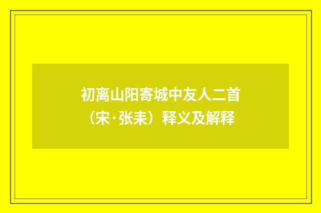 初离山阳寄城中友人二首（宋·张耒）释义及解释
