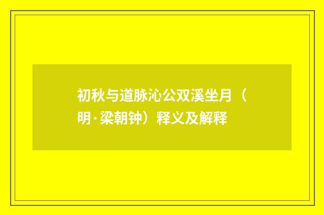 初秋与道脉沁公双溪坐月（明·梁朝钟）释义及解释