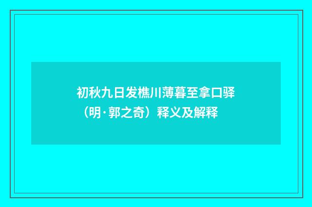 初秋九日发樵川薄暮至拿口驿（明·郭之奇）释义及解释