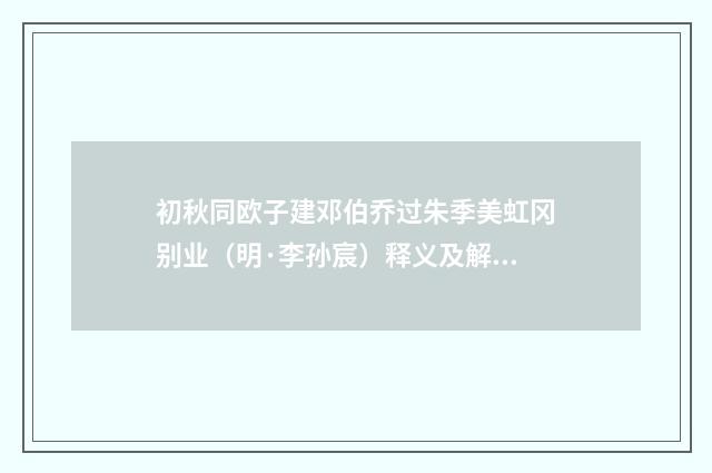 初秋同欧子建邓伯乔过朱季美虹冈别业（明·李孙宸）释义及解释