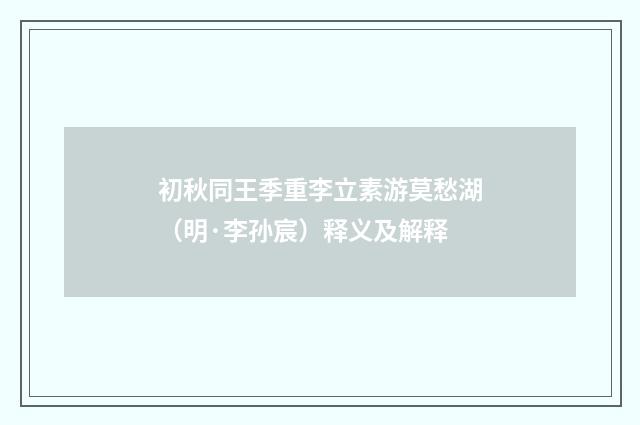 初秋同王季重李立素游莫愁湖（明·李孙宸）释义及解释