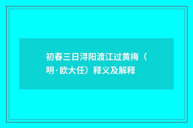 初春三日浔阳渡江过黄梅（明·欧大任）释义及解释