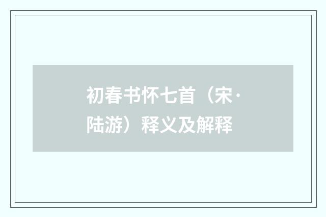 初春书怀七首（宋·陆游）释义及解释