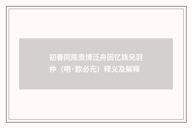 初春同陈贵博泛舟因忆族兄羽仲（明·欧必元）释义及解释