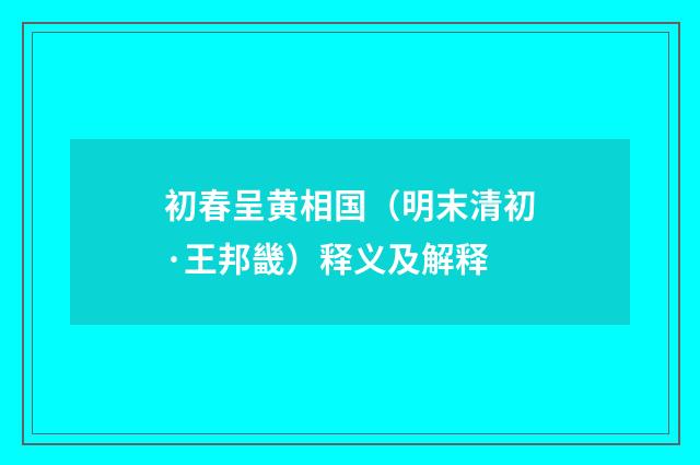 初春呈黄相国（明末清初·王邦畿）释义及解释