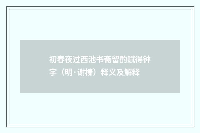 初春夜过西池书斋留酌赋得钟字（明·谢榛）释义及解释