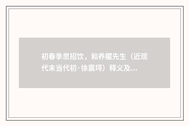 初春季思招饮，和养臞先生（近现代末当代初·徐震堮）释义及解释