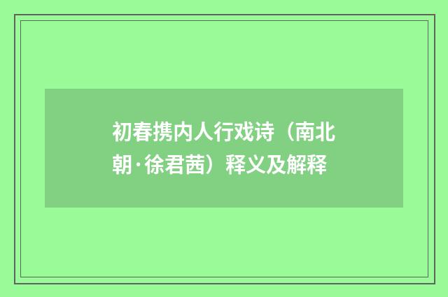 初春携内人行戏诗（南北朝·徐君茜）释义及解释