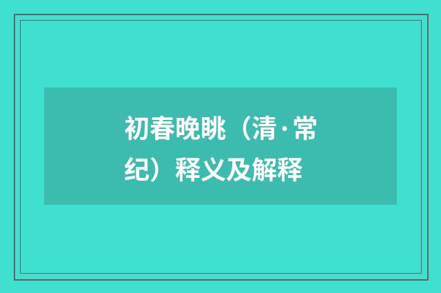 初春晚眺（清·常纪）释义及解释