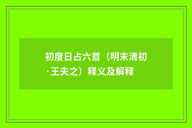 初度日占六首（明末清初·王夫之）释义及解释