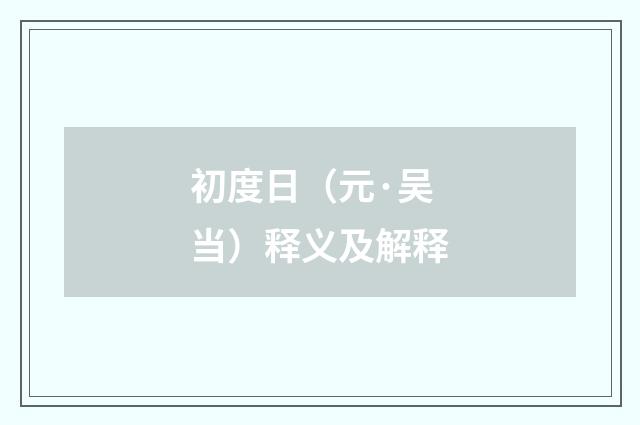 初度日（元·吴当）释义及解释