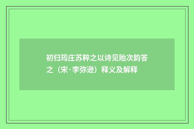 初归筠庄苏粹之以诗见贻次韵答之（宋·李弥逊）释义及解释