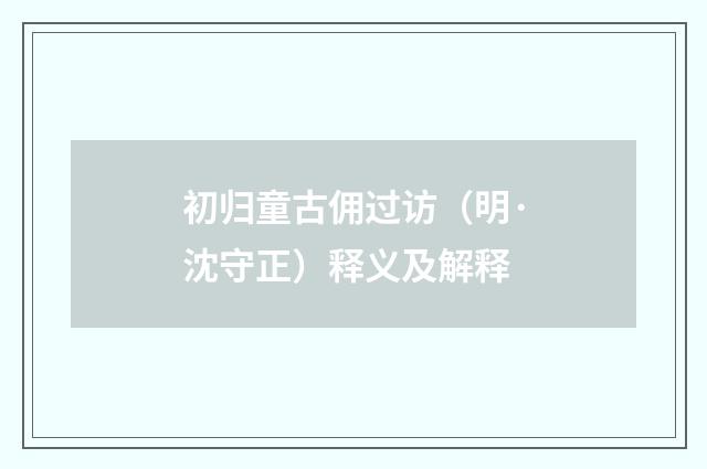 初归童古佣过访（明·沈守正）释义及解释