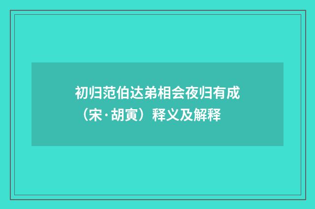 初归范伯达弟相会夜归有成（宋·胡寅）释义及解释