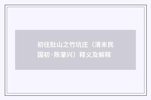 初往肚山之竹坑庄（清末民国初·陈肇兴）释义及解释