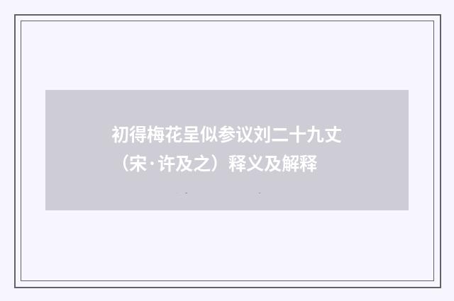 初得梅花呈似参议刘二十九丈（宋·许及之）释义及解释