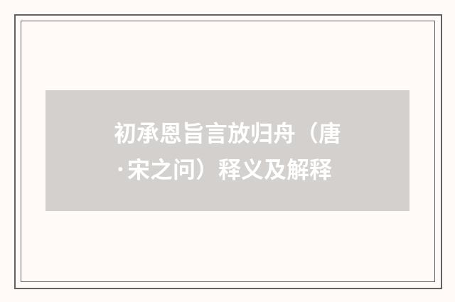 初承恩旨言放归舟（唐·宋之问）释义及解释
