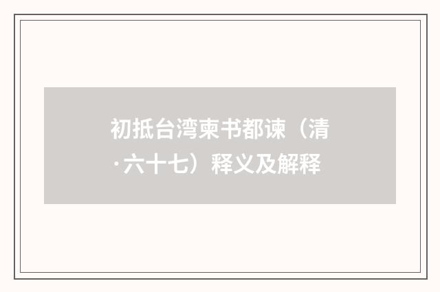 初抵台湾柬书都谏（清·六十七）释义及解释