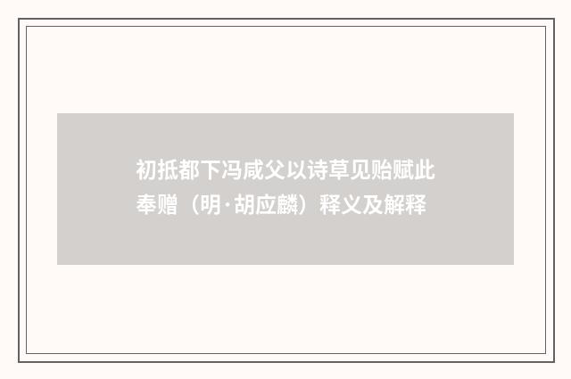 初抵都下冯咸父以诗草见贻赋此奉赠（明·胡应麟）释义及解释