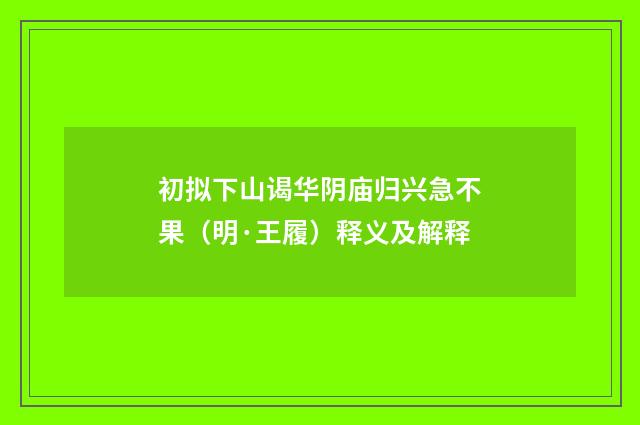 初拟下山谒华阴庙归兴急不果（明·王履）释义及解释