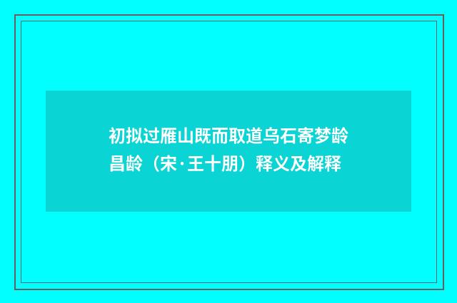 初拟过雁山既而取道乌石寄梦龄昌龄（宋·王十朋）释义及解释